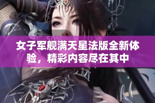 女子军舰满天星法版全新体验，精彩内容尽在其中