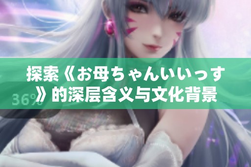探索《お母ちゃんいいっす》的深层含义与文化背景