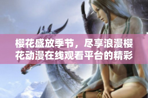 樱花盛放季节，尽享浪漫樱花动漫在线观看平台的精彩体验
