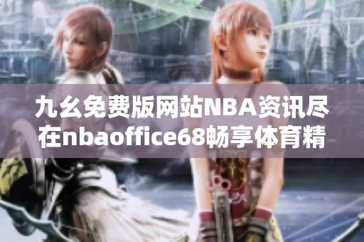 九幺免费版网站NBA资讯尽在nbaoffice68畅享体育精彩内容