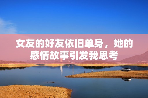 女友的好友依旧单身，她的感情故事引发我思考