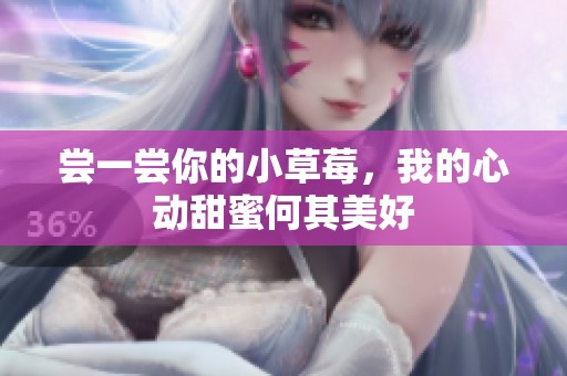 尝一尝你的小草莓，我的心动甜蜜何其美好