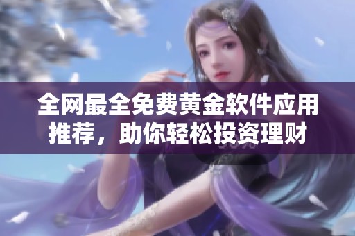 全网最全免费黄金软件应用推荐，助你轻松投资理财