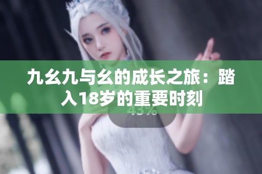 九幺九与幺的成长之旅：踏入18岁的重要时刻