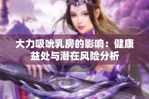 大力吸吮乳房的影响：健康益处与潜在风险分析