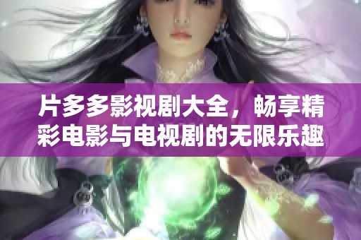 片多多影视剧大全，畅享精彩电影与电视剧的无限乐趣