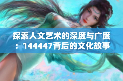 探索人文艺术的深度与广度：144447背后的文化故事
