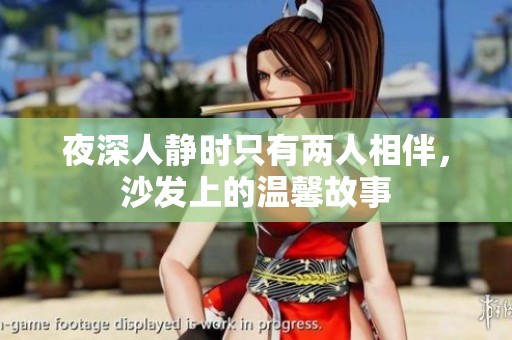 夜深人静时只有两人相伴，沙发上的温馨故事