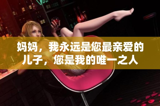 妈妈，我永远是您最亲爱的儿子，您是我的唯一之人