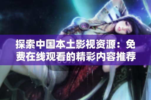 探索中国本土影视资源：免费在线观看的精彩内容推荐