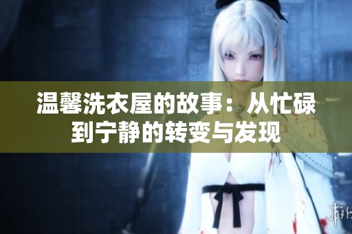 温馨洗衣屋的故事：从忙碌到宁静的转变与发现