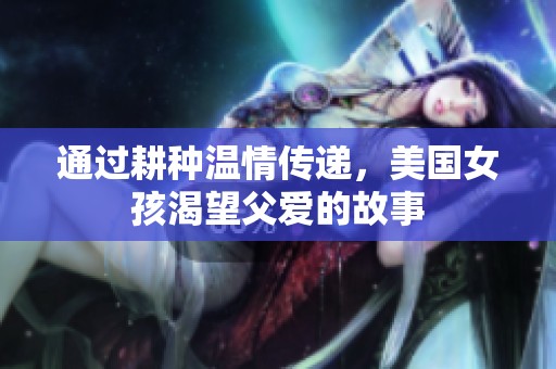 通过耕种温情传递，美国女孩渴望父爱的故事