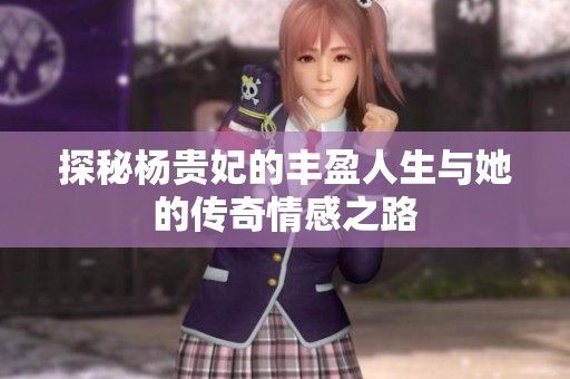 探秘杨贵妃的丰盈人生与她的传奇情感之路