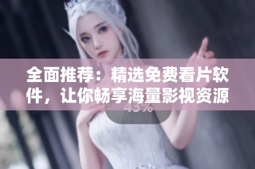 全面推荐：精选免费看片软件，让你畅享海量影视资源