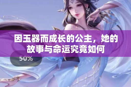 因玉器而成长的公主，她的故事与命运究竟如何