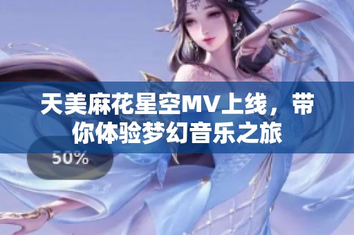 天美麻花星空MV上线，带你体验梦幻音乐之旅