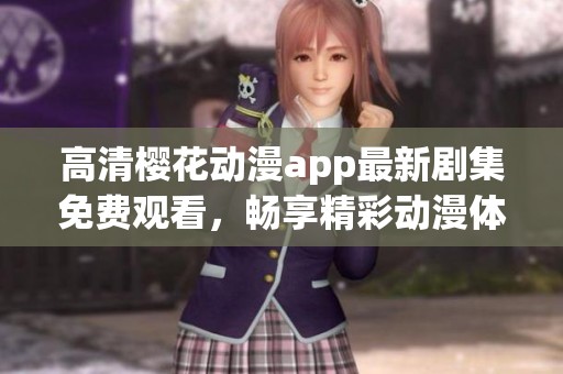 高清樱花动漫app最新剧集免费观看，畅享精彩动漫体验