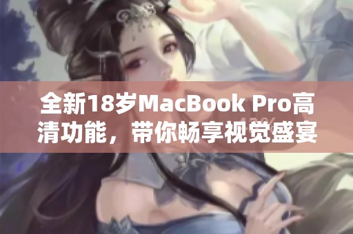 全新18岁MacBook Pro高清功能，带你畅享视觉盛宴