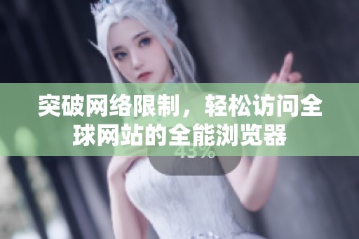 突破网络限制，轻松访问全球网站的全能浏览器
