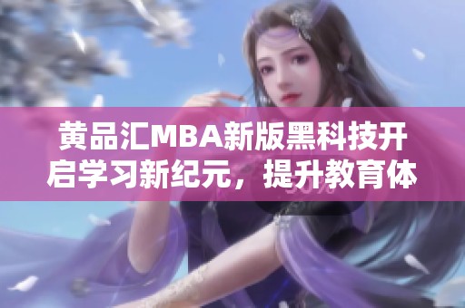 黄品汇MBA新版黑科技开启学习新纪元，提升教育体验与效率