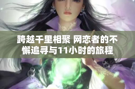 跨越千里相聚 网恋者的不懈追寻与11小时的旅程
