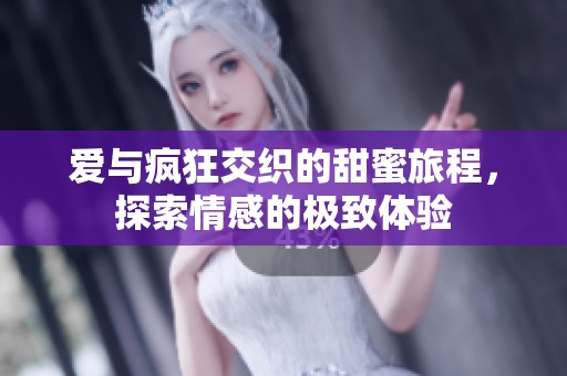爱与疯狂交织的甜蜜旅程，探索情感的极致体验