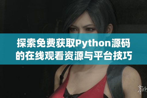 探索免费获取Python源码的在线观看资源与平台技巧