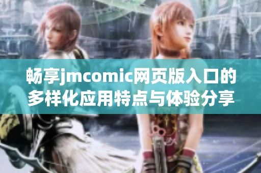 畅享jmcomic网页版入口的多样化应用特点与体验分享