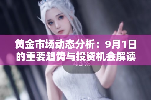 黄金市场动态分析：9月1日的重要趋势与投资机会解读