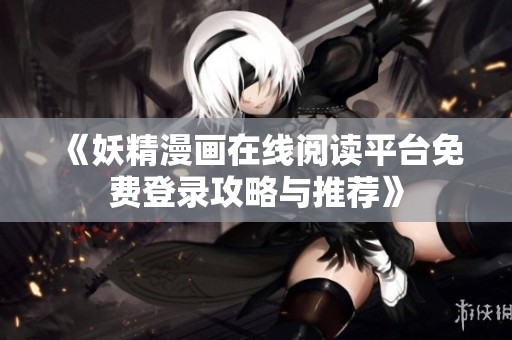 《妖精漫画在线阅读平台免费登录攻略与推荐》
