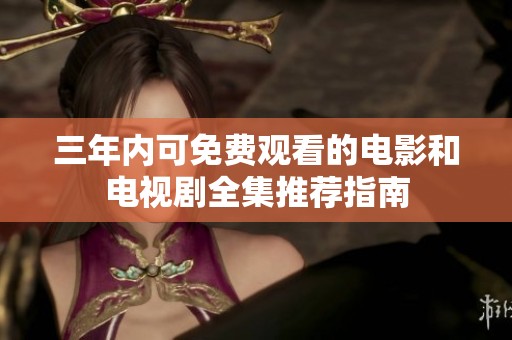 三年内可免费观看的电影和电视剧全集推荐指南