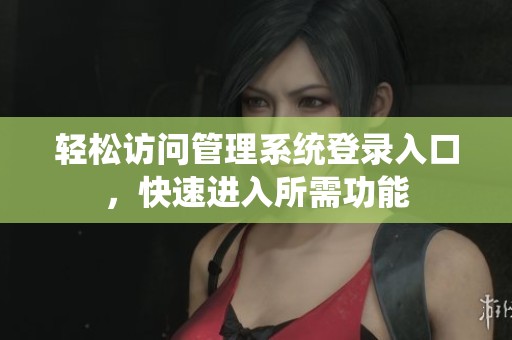 轻松访问管理系统登录入口，快速进入所需功能