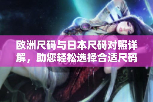 欧洲尺码与日本尺码对照详解，助您轻松选择合适尺码