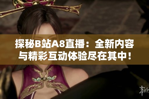 探秘B站A8直播：全新内容与精彩互动体验尽在其中！
