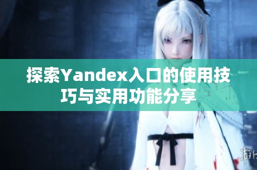 探索Yandex入口的使用技巧与实用功能分享