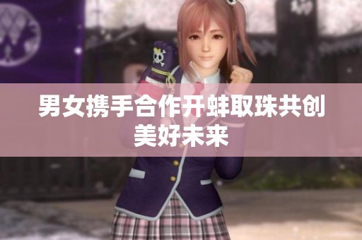 男女携手合作开蚌取珠共创美好未来