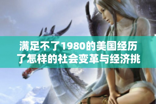 满足不了1980的美国经历了怎样的社会变革与经济挑战