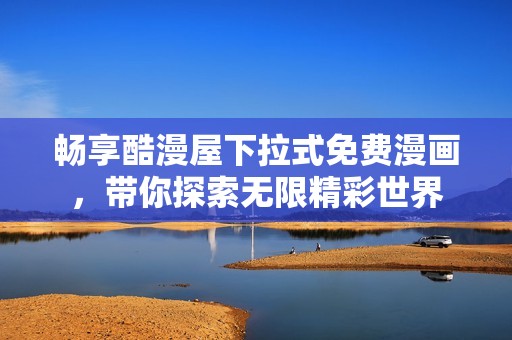 畅享酷漫屋下拉式免费漫画，带你探索无限精彩世界