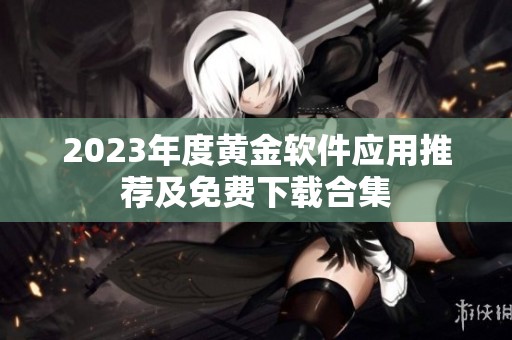 2023年度黄金软件应用推荐及免费下载合集