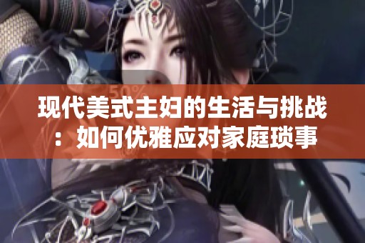 现代美式主妇的生活与挑战：如何优雅应对家庭琐事