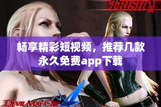 畅享精彩短视频，推荐几款永久免费app下载