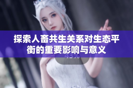 探索人畜共生关系对生态平衡的重要影响与意义
