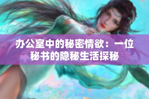 办公室中的秘密情欲：一位秘书的隐秘生活探秘