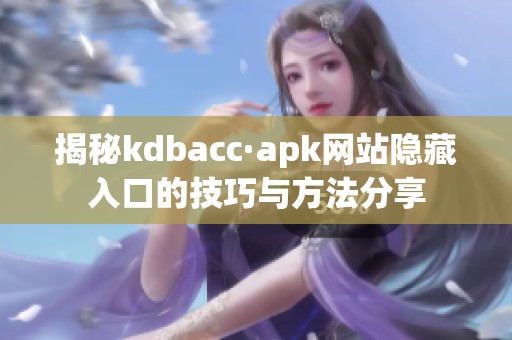 揭秘kdbacc·apk网站隐藏入口的技巧与方法分享