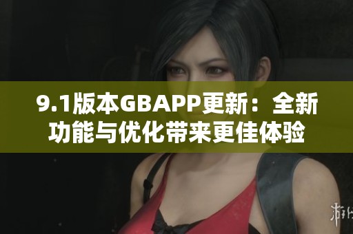 9.1版本GBAPP更新：全新功能与优化带来更佳体验