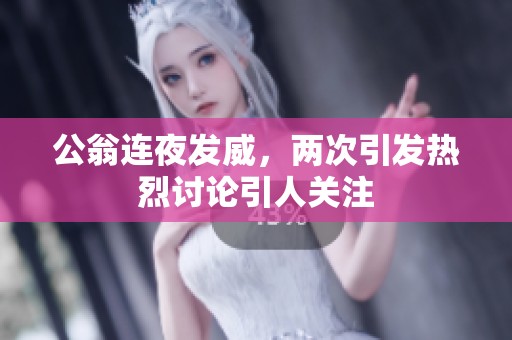 公翁连夜发威，两次引发热烈讨论引人关注