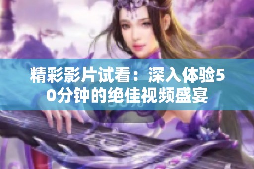 精彩影片试看：深入体验50分钟的绝佳视频盛宴