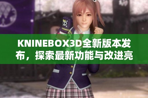 KNINEBOX3D全新版本发布，探索最新功能与改进亮点