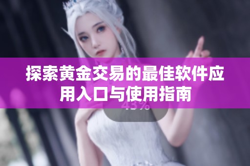 探索黄金交易的最佳软件应用入口与使用指南