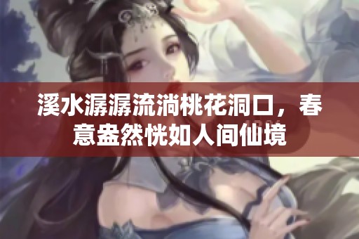 溪水潺潺流淌桃花洞口，春意盎然恍如人间仙境